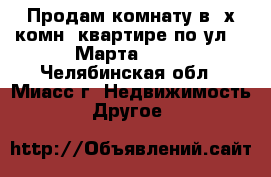 Продам комнату в 2х комн. квартире по ул. 8 Марта, 167 - Челябинская обл., Миасс г. Недвижимость » Другое   